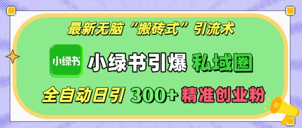 最新无脑“搬砖式”引流术，小绿书引爆私域圈，全自动日引300+精准创业粉！-瑞创网