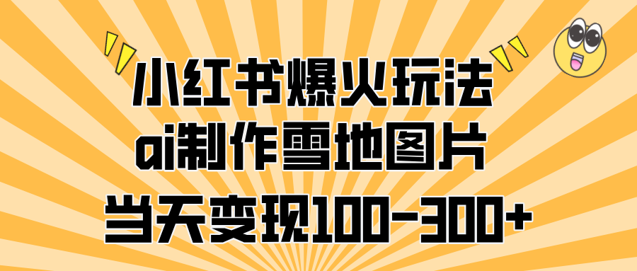 小红书爆火玩法，ai制作雪地图片，当天变现100-300+-瑞创网