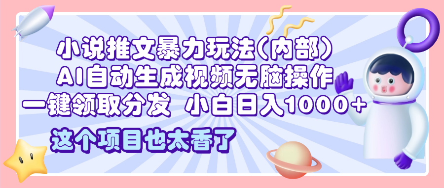 2025小说推文暴力玩法(内部)，AI自动生成视频无脑操作，一键领取分发，小白日入1000+-瑞创网