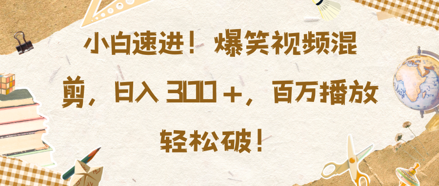 小白速进！爆笑视频混剪，日入 300 +，百万播放轻松破！-瑞创网