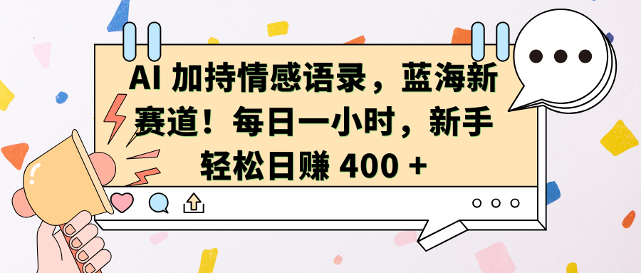 AI加持情感语录，蓝海新赛道！每日一小时，新手轻松日赚 400 +-瑞创网