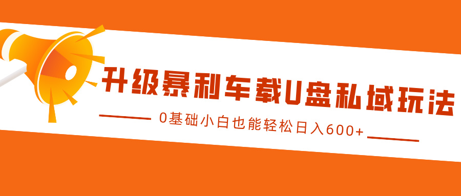 升级暴利车载U盘私域玩法，0基础小白也能轻松日入600+-瑞创网