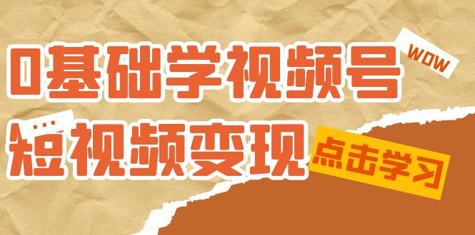 0基础学-视频号短视频变现：适合新人学习的短视频变现课（10节课）-瑞创网