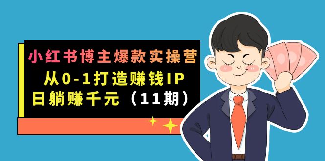 小红书博主爆款实操营·第11期：从0-1打造赚钱IP，日躺赚千元，9月完结新课-瑞创网