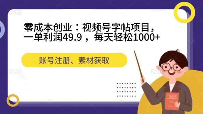 零成本创业：视频号字帖项目，一单利润49.9 ，每天轻松1000-瑞创网