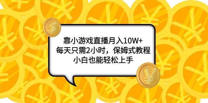 靠小游戏直播月入10W ，每天只需2小时，保姆式教程，小白也能轻松上手-瑞创网