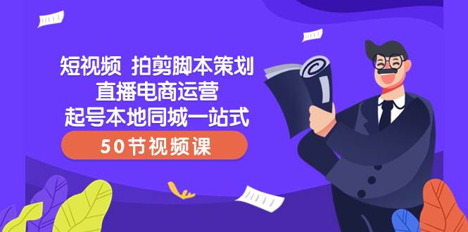 短视频 拍剪脚本策划直播电商运营起号本地同城一站式（50节视频课）-瑞创网