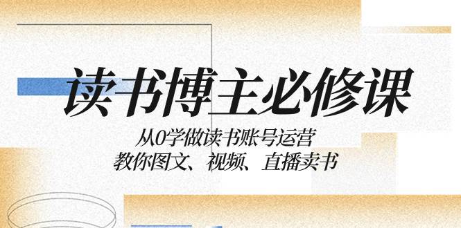 读书 博主 必修课：从0学做读书账号运营：教你图文、视频、直播卖书-瑞创网