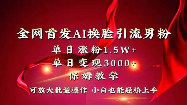 全网独创首发AI换脸引流男粉单日涨粉1.5W+变现3000+小白也能上手快速拿结果-瑞创网