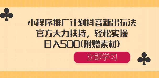 小程序推广计划抖音新出玩法，官方大力扶持，轻松实操，日入500(附赠素材)-瑞创网