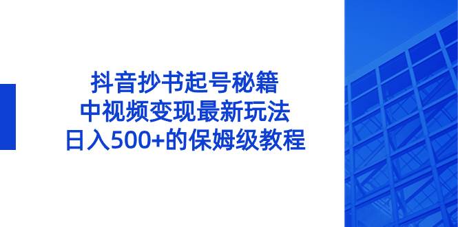 抖音抄书起号秘籍，中视频变现最新玩法，日入500+的保姆级教程！-瑞创网