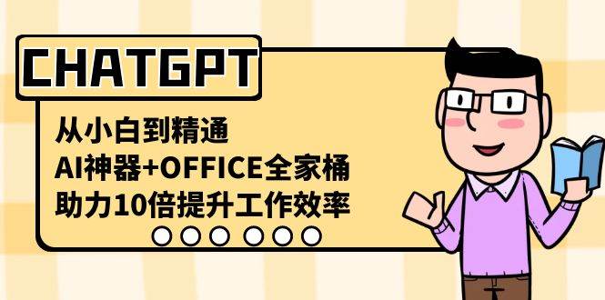 CHATGPT-从小白到精通，AI神器+OFFICE全家桶，助力10倍提升工作效率-瑞创网