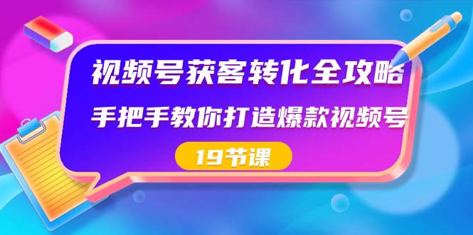 视频号-获客转化全攻略，手把手教你打造爆款视频号（19节课）-瑞创网