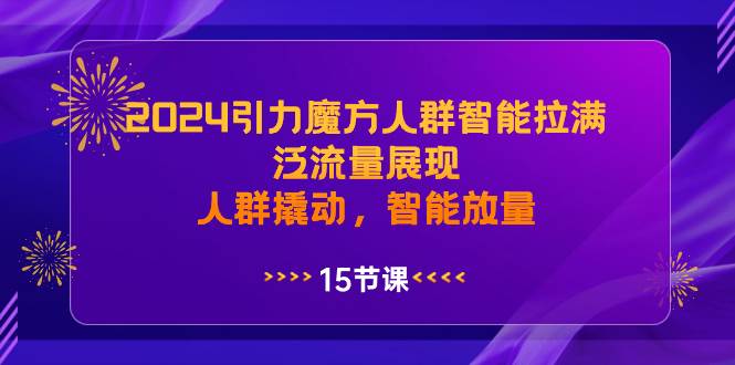 2024引力魔方人群智能拉满，泛流量展现，人群撬动，智能放量-瑞创网