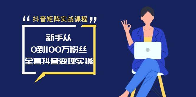 抖音矩阵实战课程：新手从0到100万粉丝，全套抖音变现实操-瑞创网