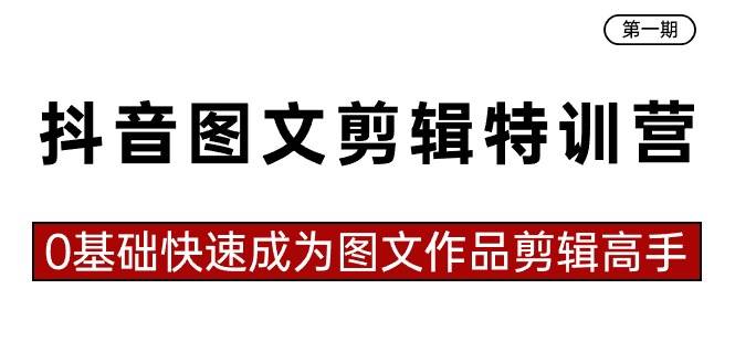 抖音图文剪辑特训营第一期，0基础快速成为图文作品剪辑高手（23节课）-瑞创网