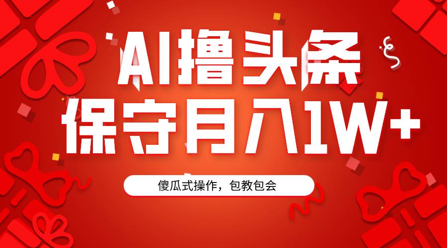 AI撸头条3天必起号，傻瓜操作3分钟1条，复制粘贴月入1W+。-瑞创网