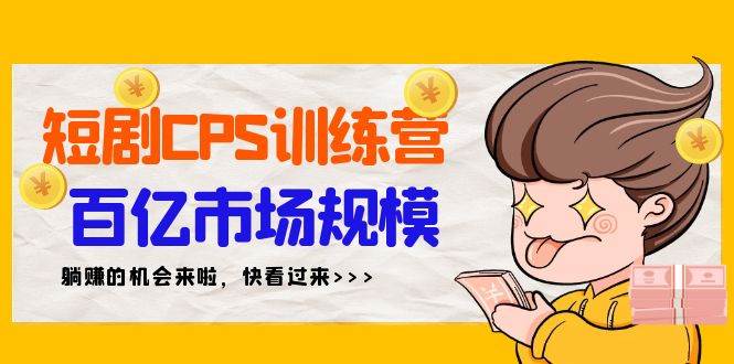 短剧CPS特训营，百亿市场规模，新手可躺赚的项目（35节）-瑞创网