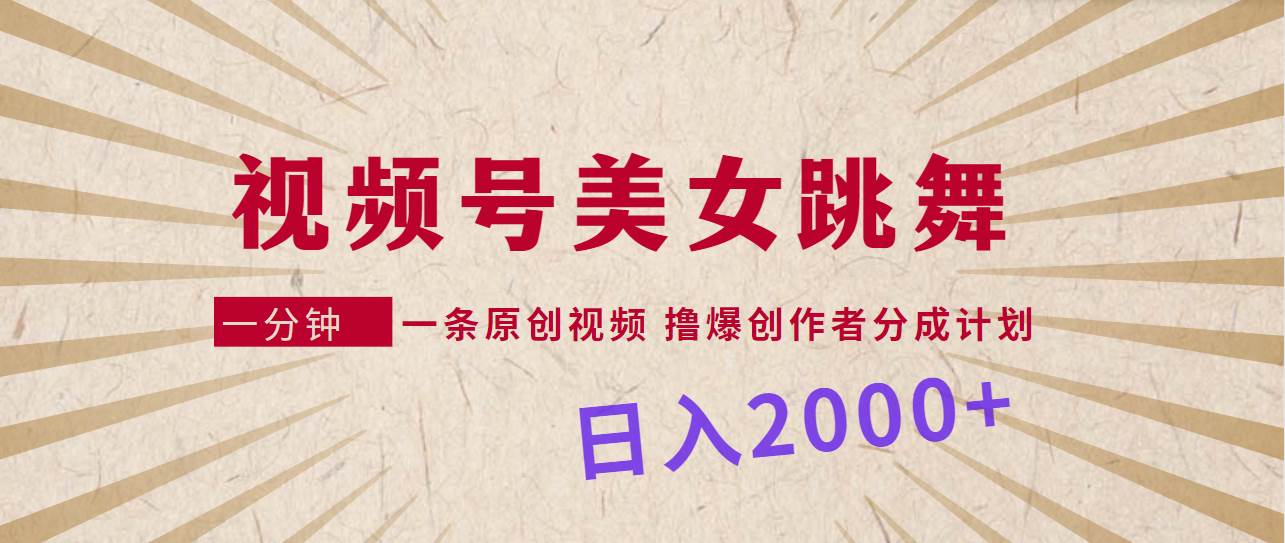 视频号，美女跳舞，一分钟一条原创视频，撸爆创作者分成计划，日入2000+-瑞创网