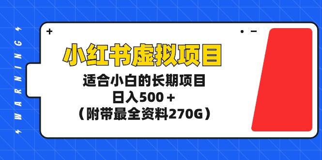 小红书虚拟项目，适合小白的长期项目，日入500＋（附带最全资料270G）-瑞创网