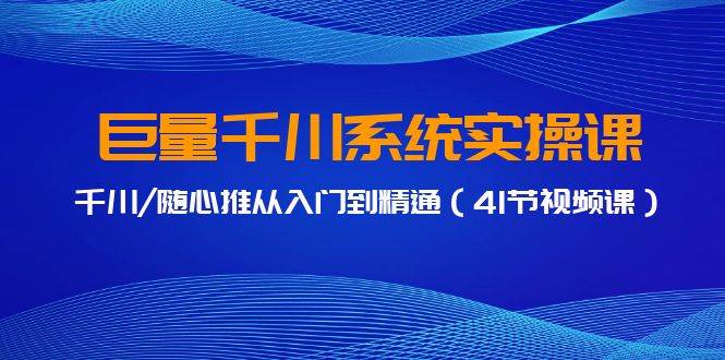 巨量千川系统实操课，千川/随心推从入门到精通（41节视频课）-瑞创网