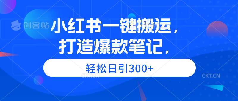 小红书一键搬运，打造爆款笔记，轻松日引300+-瑞创网