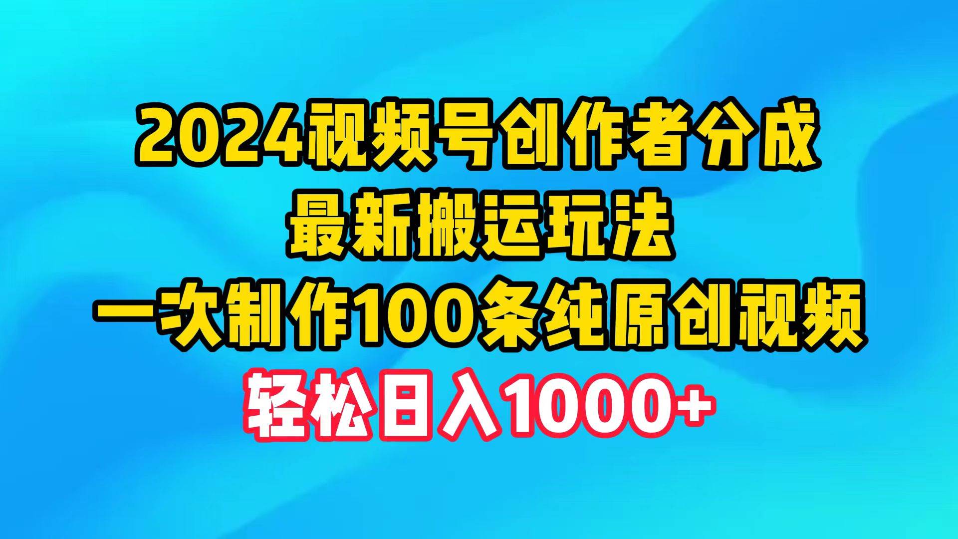 2024视频号创作者分成，最新搬运玩法，一次制作100条纯原创视频，日入1000+-瑞创网