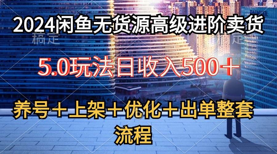 2024闲鱼无货源高级进阶卖货5.0，养号＋选品＋上架＋优化＋出单整套流程-瑞创网