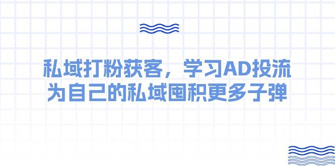 某收费课：私域打粉获客，学习AD投流，为自己的私域囤积更多子弹-瑞创网