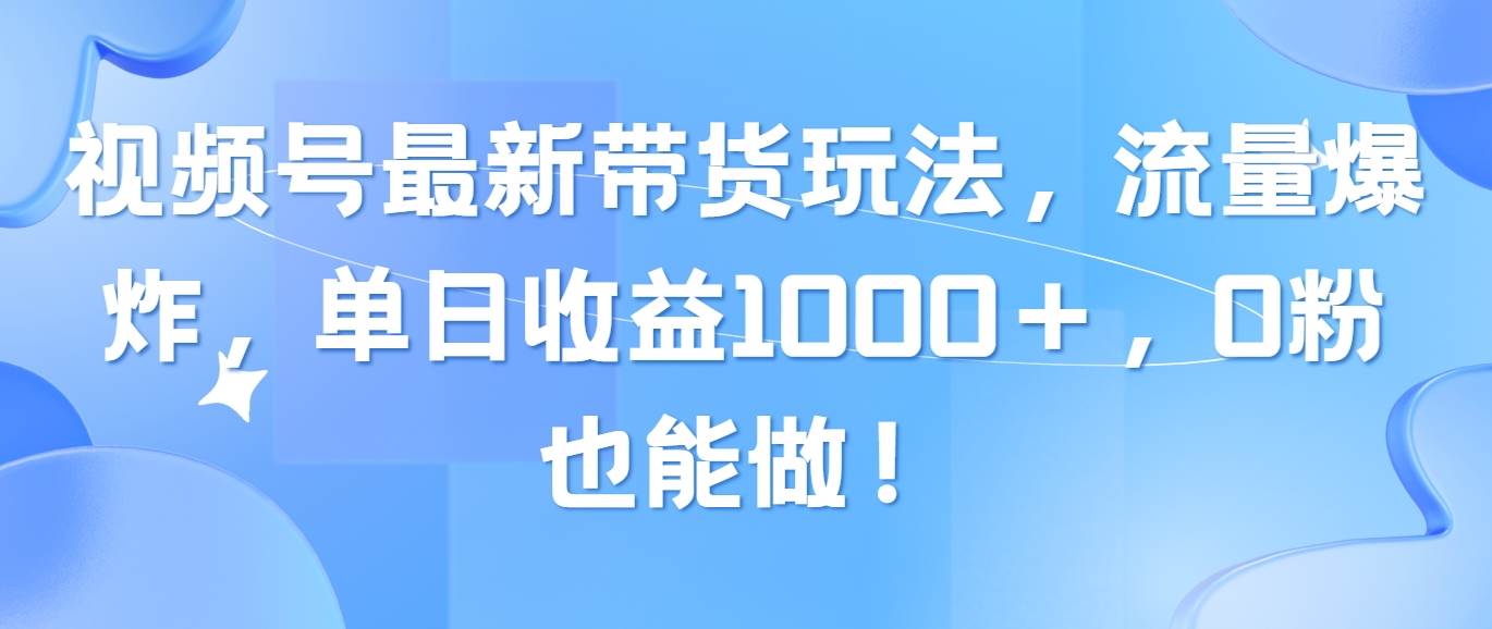 视频号最新带货玩法，流量爆炸，单日收益1000＋，0粉也能做！-瑞创网