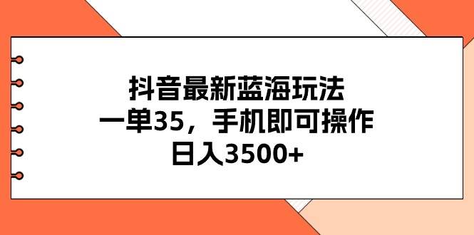 抖音最新蓝海玩法，一单35，手机即可操作，日入3500+，不了解一下真是…-瑞创网