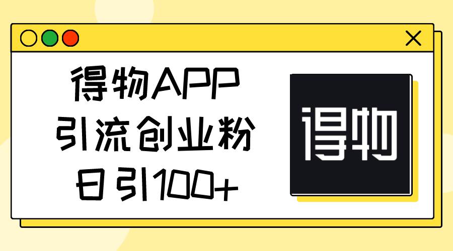 得物APP引流创业粉，日引100+-瑞创网