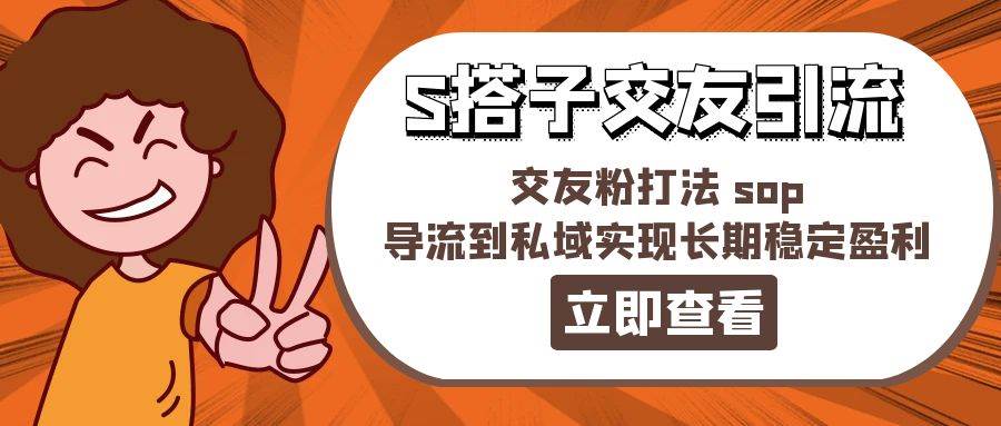 某收费888-S搭子交友引流，交友粉打法 sop，导流到私域实现长期稳定盈利-瑞创网