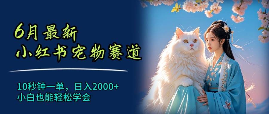 6月最新小红书宠物赛道，10秒钟一单，日入2000+，小白也能轻松学会-瑞创网