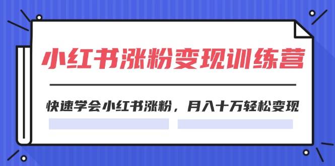 2024小红书涨粉变现训练营，快速学会小红书涨粉，月入十万轻松变现(40节)-瑞创网