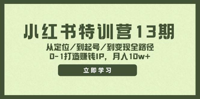 小红书特训营13期，从定位/到起号/到变现全路径，0-1打造赚钱IP，月入10w+-瑞创网