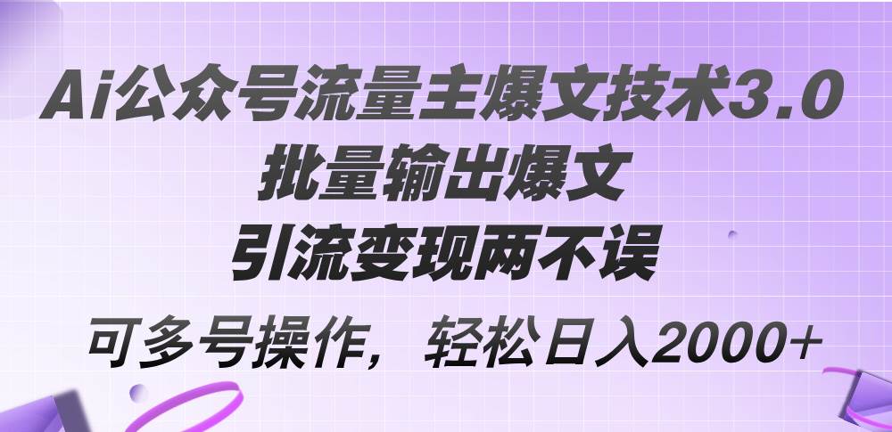 Ai公众号流量主爆文技术3.0，批量输出爆文，引流变现两不误，多号操作…-瑞创网