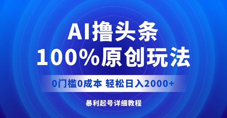 AI撸头条，100%原创玩法，0成本0门槛，轻松日入2000+-瑞创网